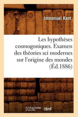 Les Hypotheses Cosmogoniques. Examen Des Theories Sci Modernes Sur l'Origine Des Mondes (Ed.1886)