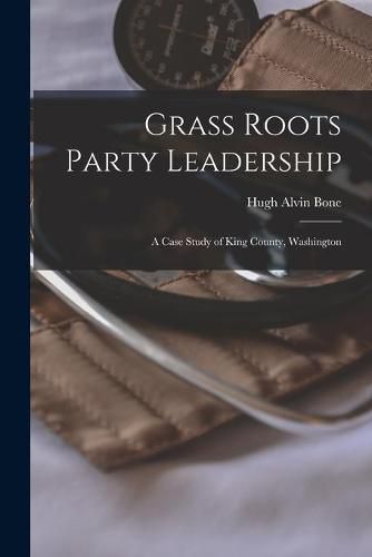 Cover image for Grass Roots Party Leadership; a Case Study of King County, Washington