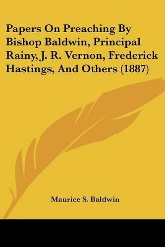 Papers on Preaching by Bishop Baldwin, Principal Rainy, J. R. Vernon, Frederick Hastings, and Others (1887)