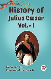 Cover image for HISTORY OF JULIUS CAESAR Vol.- I