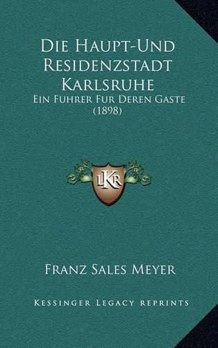 Cover image for Die Haupt-Und Residenzstadt Karlsruhe: Ein Fuhrer Fur Deren Gaste (1898)