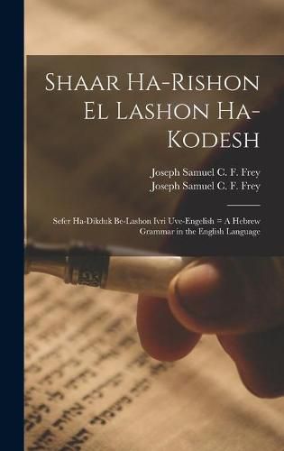 Cover image for Shaar Ha-rishon El Lashon Ha-kodesh: Sefer Ha-dikduk Be-lashon Ivri Uve-Engelish = A Hebrew Grammar in the English Language