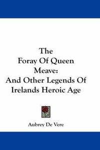 Cover image for The Foray of Queen Meave: And Other Legends of Irelands Heroic Age