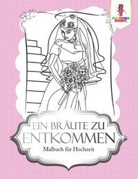 Cover image for Ein Braute zu entkommen: Malbuch fur Hochzeit