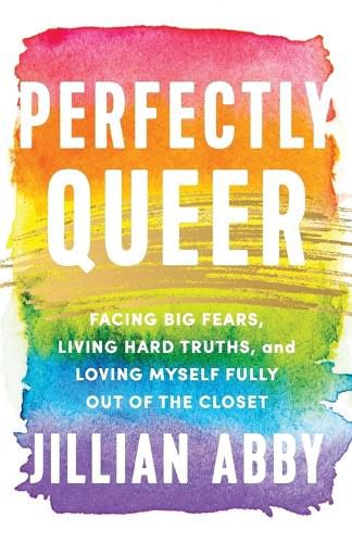 Cover image for Perfectly Queer: Facing Big Fears, Living Hard Truths, and Loving Myself Fully Out of the Closet