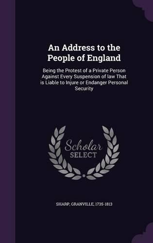 Cover image for An Address to the People of England: Being the Protest of a Private Person Against Every Suspension of Law That Is Liable to Injure or Endanger Personal Security
