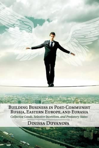 Cover image for Building Business in Post-Communist Russia, Eastern Europe, and Eurasia: Collective Goods, Selective Incentives, and Predatory States