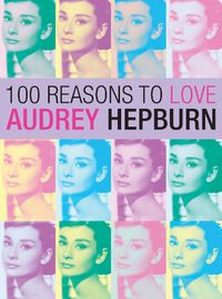 Cover image for 100 Reasons To Love Audrey Hepburn