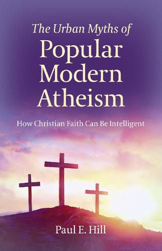 Urban Myths of Popular Modern Atheism, The: How Christian Faith Can Be Intelligent