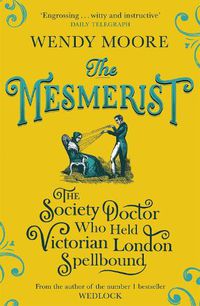 Cover image for The Mesmerist: The Society Doctor Who Held Victorian London Spellbound