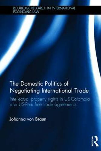 Cover image for The Domestic Politics of Negotiating International Trade: Intellectual Property Rights in US-Colombia and US-Peru Free Trade Agreements
