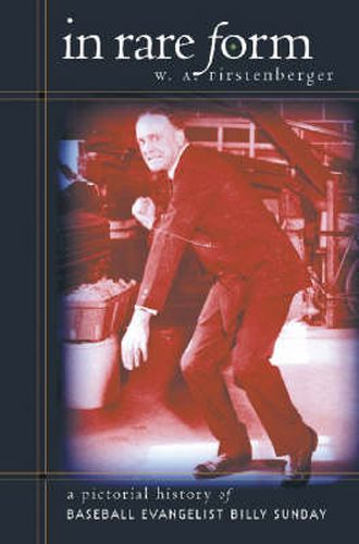 Cover image for In Rare Form: A Pictorial History of Baseball Evangelist Billy Sunday