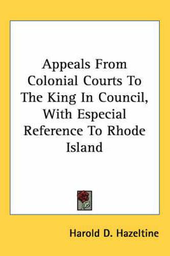 Cover image for Appeals from Colonial Courts to the King in Council, with Especial Reference to Rhode Island