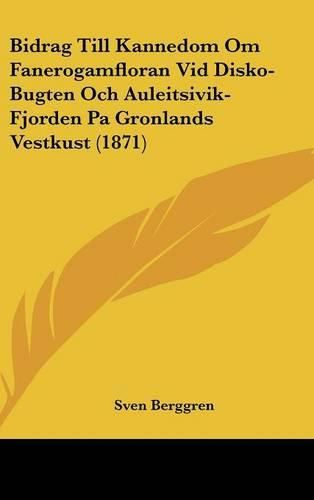 Cover image for Bidrag Till Kannedom Om Fanerogamfloran VID Disko-Bugten Och Auleitsivik-Fjorden Pa Gronlands Vestkust (1871)