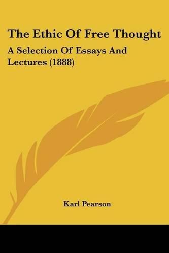 Cover image for The Ethic of Free Thought: A Selection of Essays and Lectures (1888)
