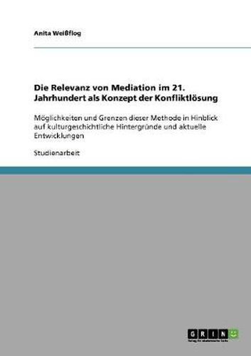 Cover image for Die Relevanz von Mediation im 21. Jahrhundert als Konzept der Konfliktloesung: Moeglichkeiten und Grenzen dieser Methode in Hinblick auf kulturgeschichtliche Hintergrunde und aktuelle Entwicklungen