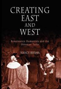 Cover image for Creating East and West: Renaissance Humanists and the Ottoman Turks