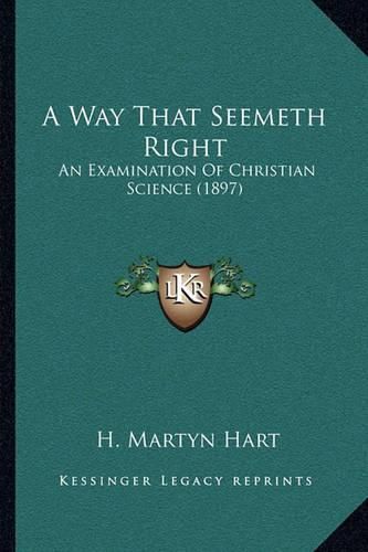 Cover image for A Way That Seemeth Right: An Examination of Christian Science (1897)