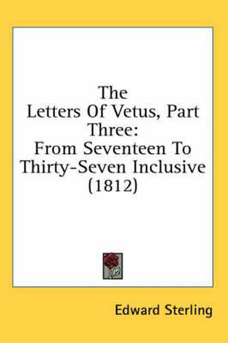 Cover image for The Letters of Vetus, Part Three: From Seventeen to Thirty-Seven Inclusive (1812)