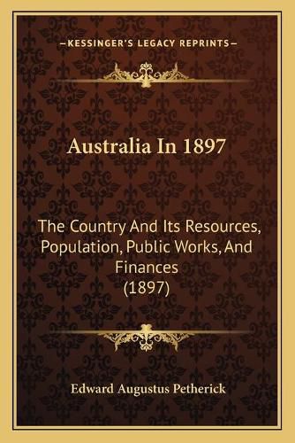 Cover image for Australia in 1897: The Country and Its Resources, Population, Public Works, and Finances (1897)
