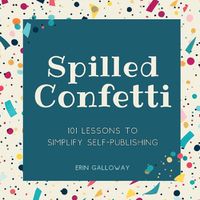 Cover image for Spilled Confetti - 101 Lessons to Simplify Self-Publishing