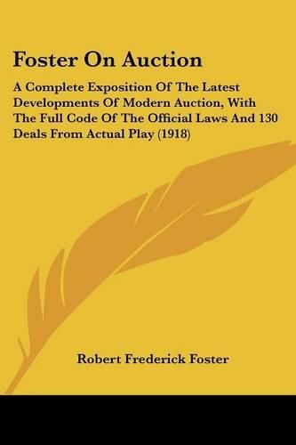 Cover image for Foster on Auction: A Complete Exposition of the Latest Developments of Modern Auction, with the Full Code of the Official Laws and 130 Deals from Actual Play (1918)