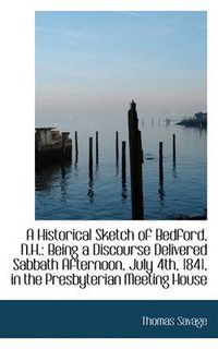 Cover image for A Historical Sketch of Bedford, N.H.: Being a Discourse Delivered Sabbath Afternoon, July 4th, 1841,