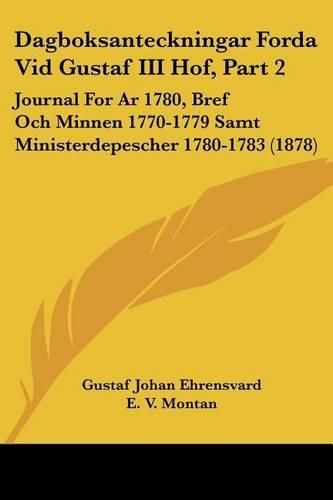 Cover image for Dagboksanteckningar Forda VID Gustaf III Hof, Part 2: Journal for AR 1780, Bref Och Minnen 1770-1779 Samt Ministerdepescher 1780-1783 (1878)