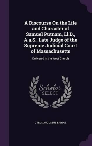 A Discourse on the Life and Character of Samuel Putnam, LL.D., A.A.S., Late Judge of the Supreme Judicial Court of Massachusetts: Delivered in the West Church