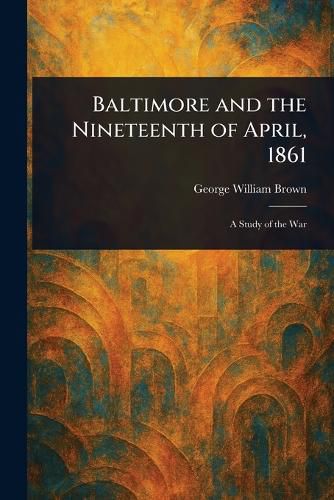 Cover image for Baltimore and the Nineteenth of April, 1861