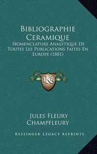 Cover image for Bibliographie Ceramique: Nomenclature Analytique de Toutes Les Publications Faites En Europe (1881)