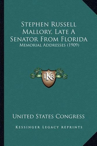 Cover image for Stephen Russell Mallory, Late a Senator from Florida: Memorial Addresses (1909)