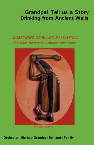 Grandpa! Tell Us a Story Drinking from Ancient Wells Questions of Black Salvation/The Black History and African Soul Story