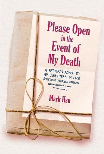 Cover image for Please Open in the Event of My Death: A Father's Advice to His Daughters in Case Something Horrible Happens (Which Hopefully It Won't But Just in Case