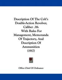 Cover image for Description of the Colt's Double-Action Revolver, Caliber .38: With Rules for Management, Memoranda of Trajectory, and Description of Ammunition (1917)