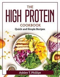 Cover image for The High Protein Cookbook: Quick and Simple Recipes