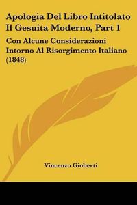 Cover image for Apologia del Libro Intitolato Il Gesuita Moderno, Part 1: Con Alcune Considerazioni Intorno Al Risorgimento Italiano (1848)