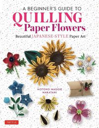 Cover image for A Beginner's Guide to Quilling Paper Flowers: Beautiful Japanese-style Paper Art