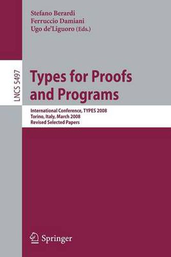 Cover image for Types for Proofs and Programs: International Conference, TYPES 2008 Torino, Italy, March 26-29, 2008 Revised Selected Papers