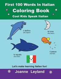 Cover image for First 100 Words In Italian Coloring Book Cool Kids Speak Italian: Let's make learning Italian fun!