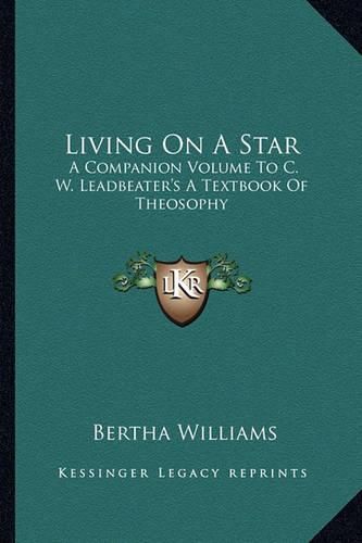 Living on a Star: A Companion Volume to C. W. Leadbeater's a Textbook of Theosophy