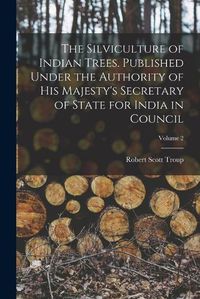 Cover image for The Silviculture of Indian Trees. Published Under the Authority of His Majesty's Secretary of State for India in Council; Volume 2