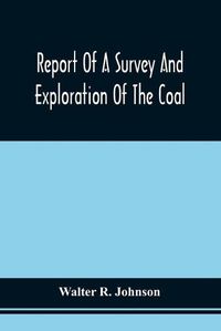 Cover image for Report Of A Survey And Exploration Of The Coal And Ore Lands Belonging To The Allegheny Coal Company: In Somerset County, Pennsylvania; Accomppanied By Maps, Profiles And Sections