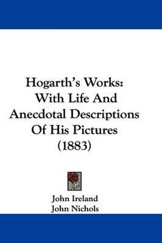 Cover image for Hogarth's Works: With Life and Anecdotal Descriptions of His Pictures (1883)