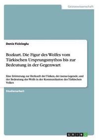 Cover image for Bozkurt. Die Figur Des Wolfes Vom Turkischen Ursprungsmythos Bis Zur Bedeutung in Der Gegenwart