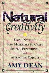 Cover image for Natural Creativity: Exploring and Using Nature's Raw Material to Craft Simple, Functional, and Attractive Objects