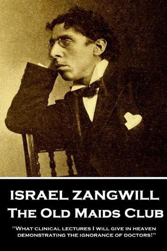 Cover image for Israel Zangwill - The Old Maids Club: 'What clinical lectures I will give in heaven, demonstrating the ignorance of doctors!