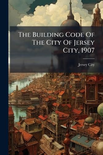 Cover image for The Building Code Of The City Of Jersey City, 1907