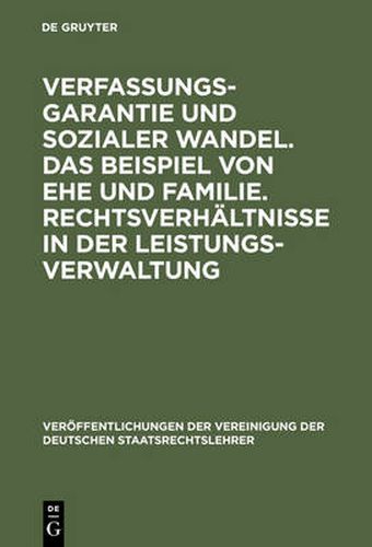 Verfassungsgarantie und sozialer Wandel. Das Beispiel von Ehe und Familie. Rechtsverhaltnisse in der Leistungsverwaltung