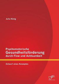 Cover image for Psychomotorische Gesundheitsfoerderung durch Flow und Achtsamkeit: Entwurf eines Konzeptes